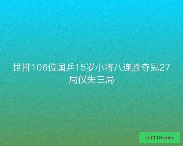 世排106位国乒15岁小将八连胜夺冠27局仅失三局