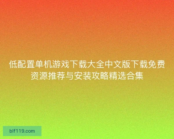 低配置单机游戏下载大全中文版下载免费资源推荐与安装攻略精选合集