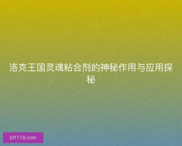 洛克王国灵魂粘合剂的神秘作用与应用探秘
