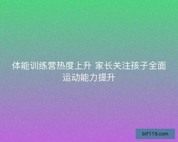 体能训练营热度上升 家长关注孩子全面运动能力提升