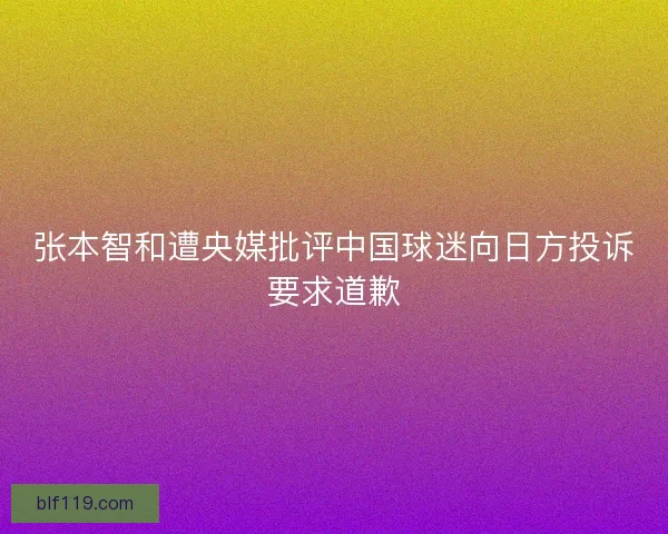 张本智和遭央媒批评中国球迷向日方投诉要求道歉