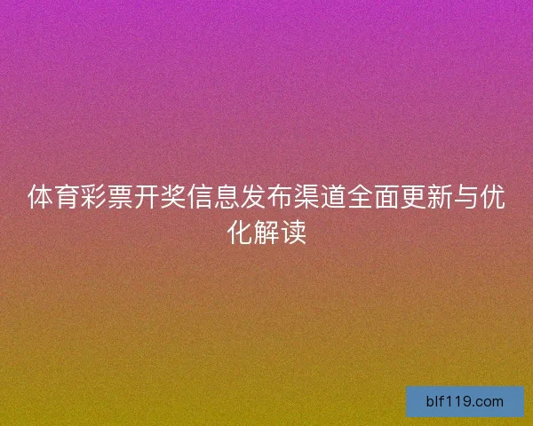 体育彩票开奖信息发布渠道全面更新与优化解读